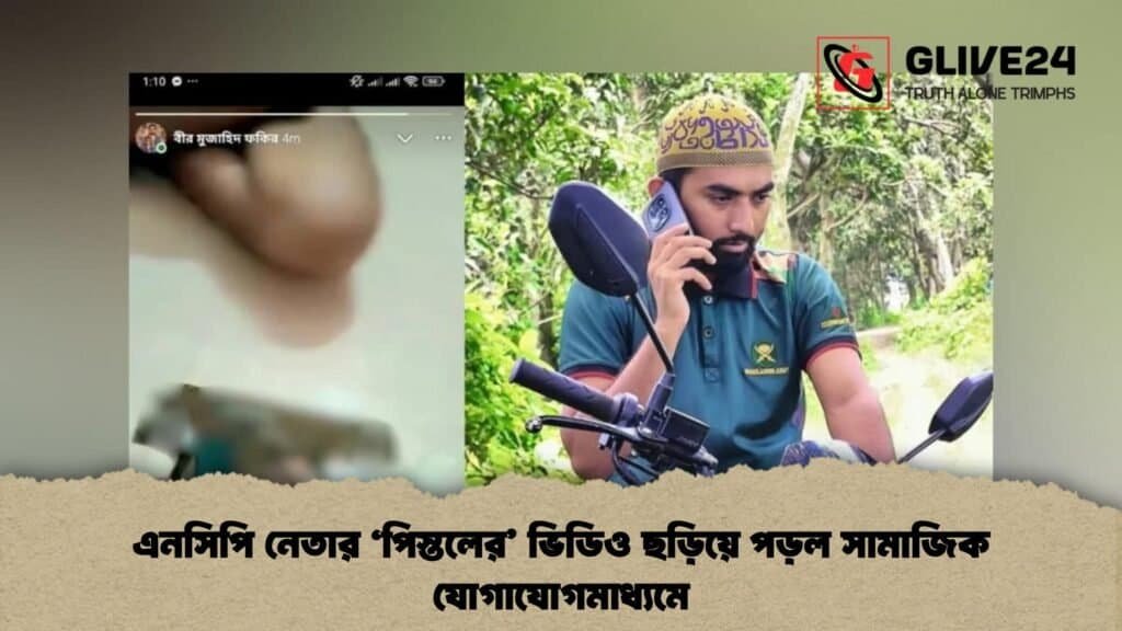 এনসিপি নেতার ‘পিস্তলের’ ভিডিও ছড়িয়ে পড়ল সামাজিক যোগাযোগমাধ্যমে