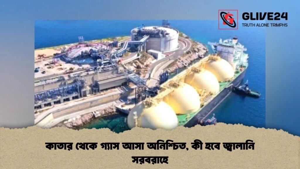কাতার থেকে গ্যাস আসা অনিশ্চিত, কী হবে জ্বালানি সরবরাহে 4 কাতার থেকে গ্যাস আসা অনিশ্চিত, কী হবে জ্বালানি সরবরাহে