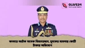 কাতারে আটক সাবেক বিমানপ্রধান, দুদকের মামলায় কোটি টাকার অভিযোগ