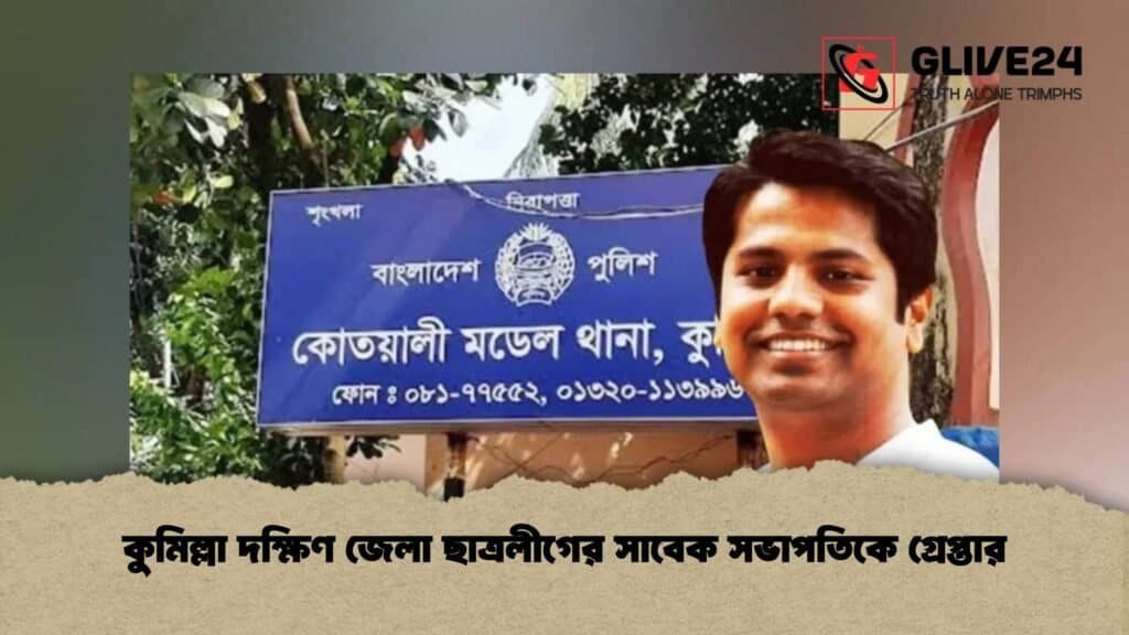 কুমিল্লা দক্ষিণ জেলা ছাত্রলীগের সাবেক সভাপতিকে গ্রেপ্তার