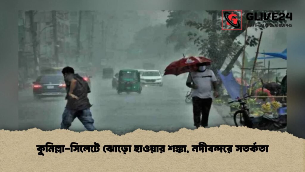 কুমিল্লা-সিলেটে ঝোড়ো হাওয়ার শঙ্কা, নদীবন্দরে সতর্কতা