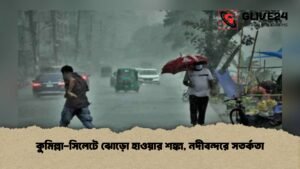 কুমিল্লা-সিলেটে ঝোড়ো হাওয়ার শঙ্কা, নদীবন্দরে সতর্কতা