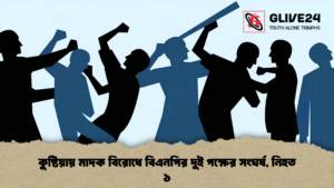 কুষ্টিয়ায় মাদক বিরোধে বিএনপির দুই পক্ষের সংঘর্ষ, নিহত ১