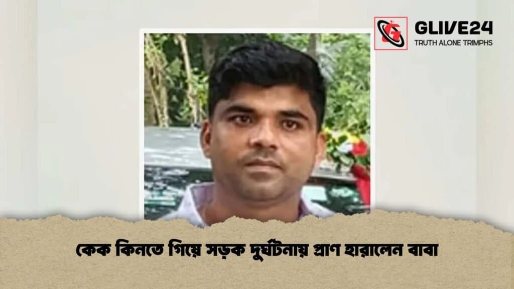 কেক কিনতে গিয়ে সড়ক দুর্ঘটনায় প্রাণ হারালেন বাবা