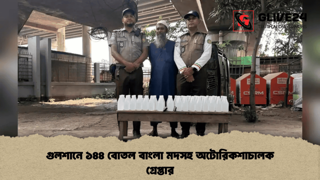গুলশানে ১৪৪ বোতল বাংলা মদসহ অটোরিকশাচালক গ্রেপ্তার