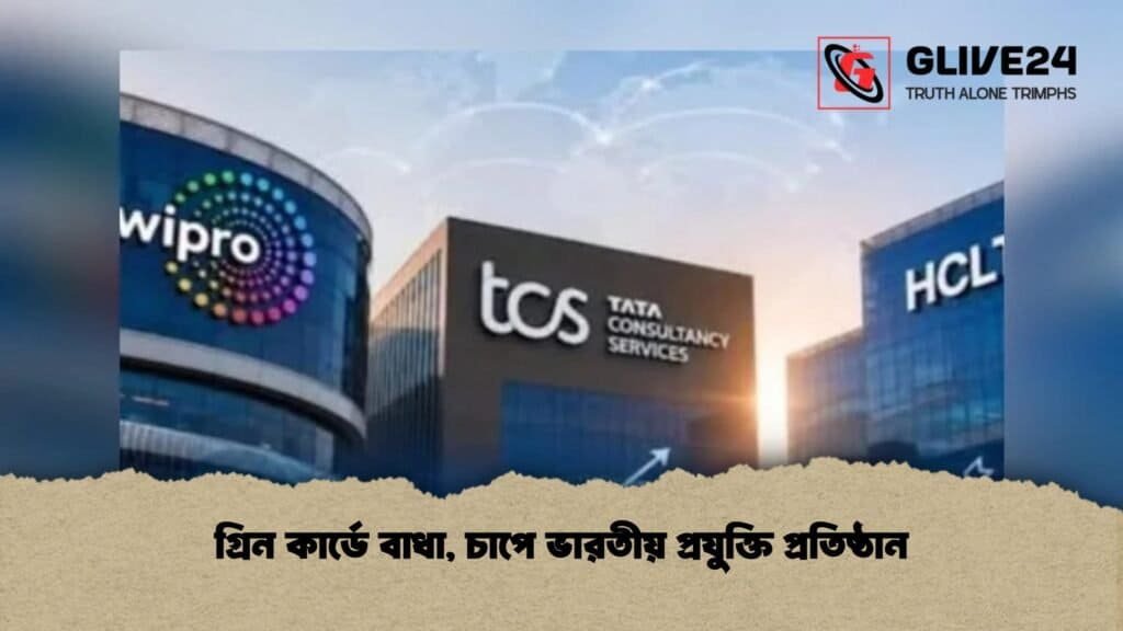 গ্রিন কার্ডে বাধা, চাপে ভারতীয় প্রযুক্তি প্রতিষ্ঠান