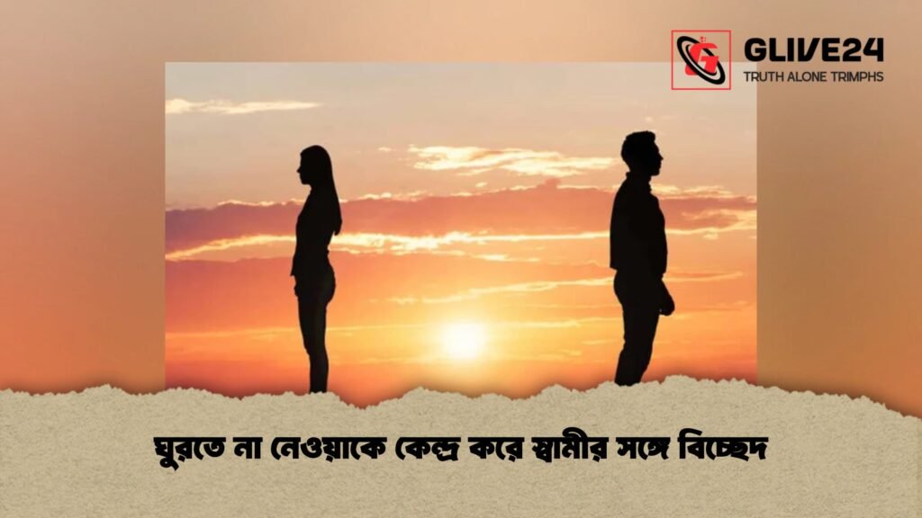 ঘুরতে না নেওয়াকে কেন্দ্র করে স্বামীর সঙ্গে বিচ্ছেদ ঘুরতে না নেওয়াকে কেন্দ্র করে স্বামীর সঙ্গে বিচ্ছেদ