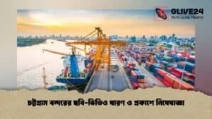 চট্টগ্রাম বন্দরের ছবি-ভিডিও ধারণ ও প্রকাশে নিষেধাজ্ঞা