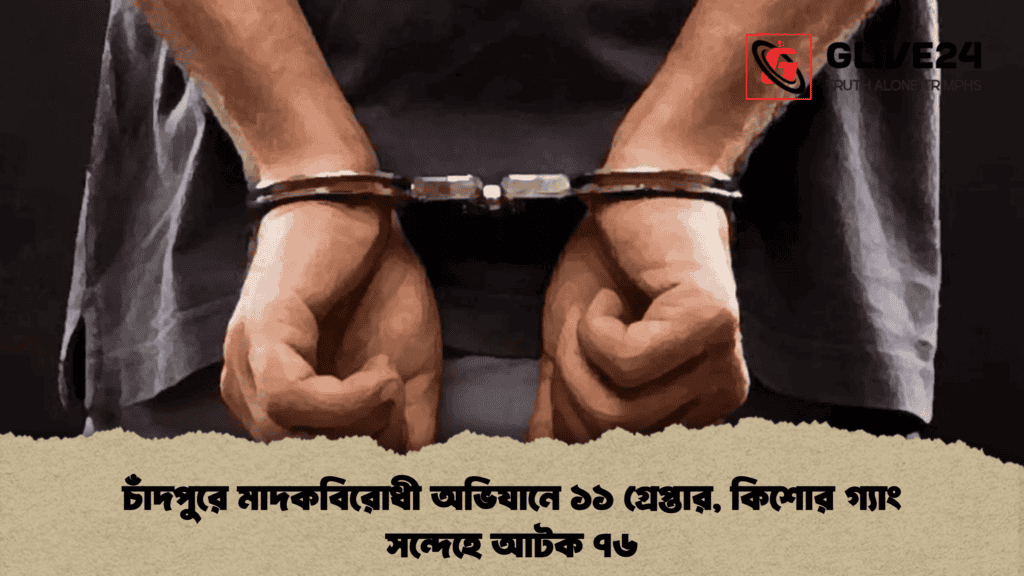 চাঁদপুরে মাদকবিরোধী অভিযানে ১১ গ্রেপ্তার, কিশোর গ্যাং সন্দেহে আটক ৭৬