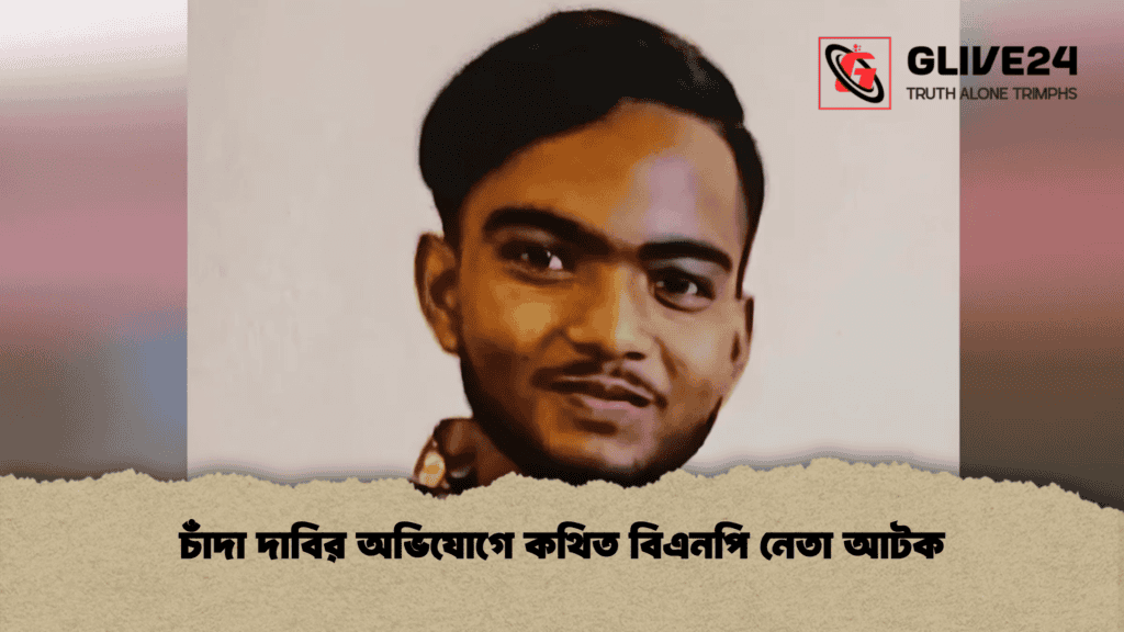 চাঁদা দাবির অভিযোগে কথিত বিএনপি নেতা আটক