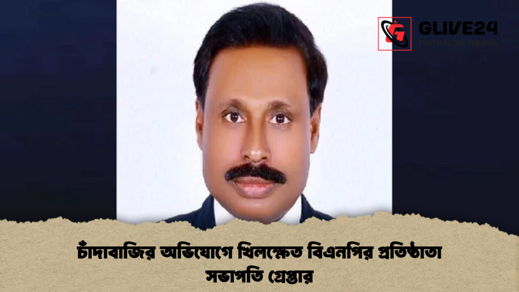 চাঁদাবাজির অভিযোগে খিলক্ষেত বিএনপির প্রতিষ্ঠাতা সভাপতি গ্রেপ্তার