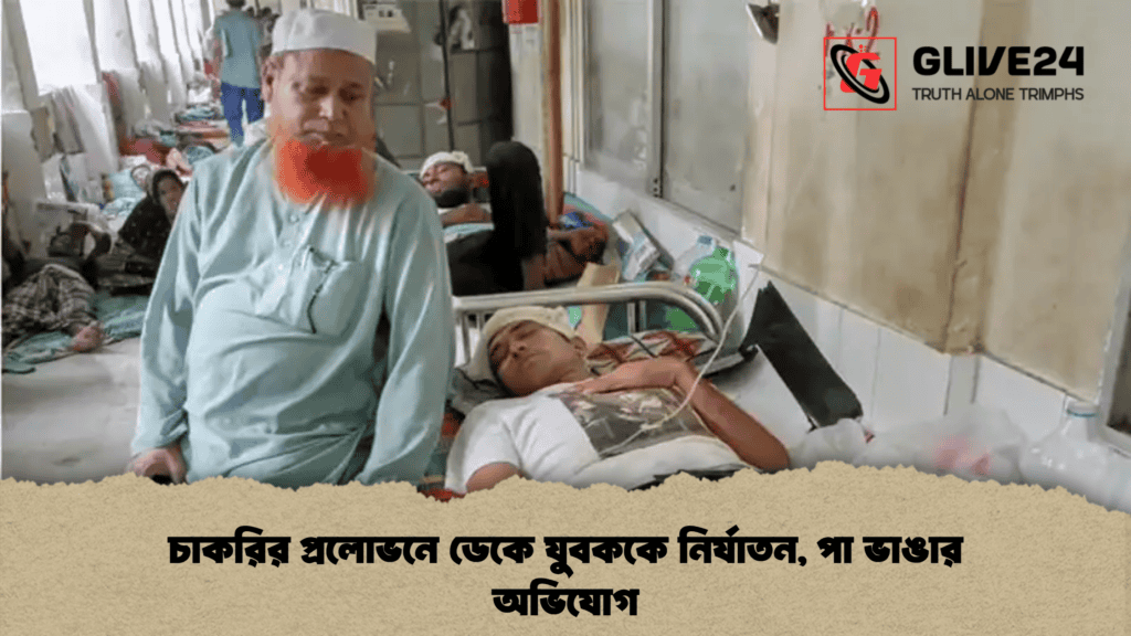 চাকরির প্রলোভনে ডেকে যুবককে নির্যাতন, পা ভাঙার অভিযোগ