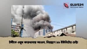 টঙ্গীতে ওষুধ কারখানায় আগুন, নিয়ন্ত্রণে ১১ ইউনিটের চেষ্টা