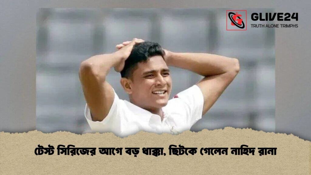 টেস্ট সিরিজের আগে বড় ধাক্কা, ছিটকে গেলেন নাহিদ রানা
