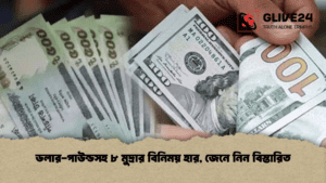 ডলার-পাউন্ডসহ ৮ মুদ্রার বিনিময় হার, জেনে নিন বিস্তারিত ডলার-পাউন্ডসহ ৮ মুদ্রার বিনিময় হার, জেনে নিন বিস্তারিত