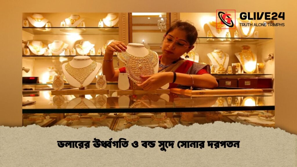 ডলারের ঊর্ধ্বগতি ও বন্ড সুদে সোনার দরপতন