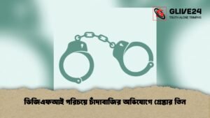 ডিজিএফআই পরিচয়ে চাঁদাবাজির অভিযোগে গ্রেপ্তার তিন