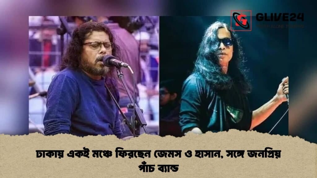 ঢাকায় একই মঞ্চে ফিরছেন জেমস ও হাসান, সঙ্গে জনপ্রিয় পাঁচ ব্যান্ড