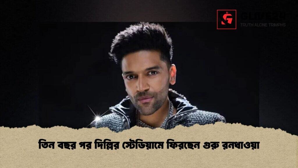 তিন বছর পর দিল্লির স্টেডিয়ামে ফিরছেন গুরু রনধাওয়া