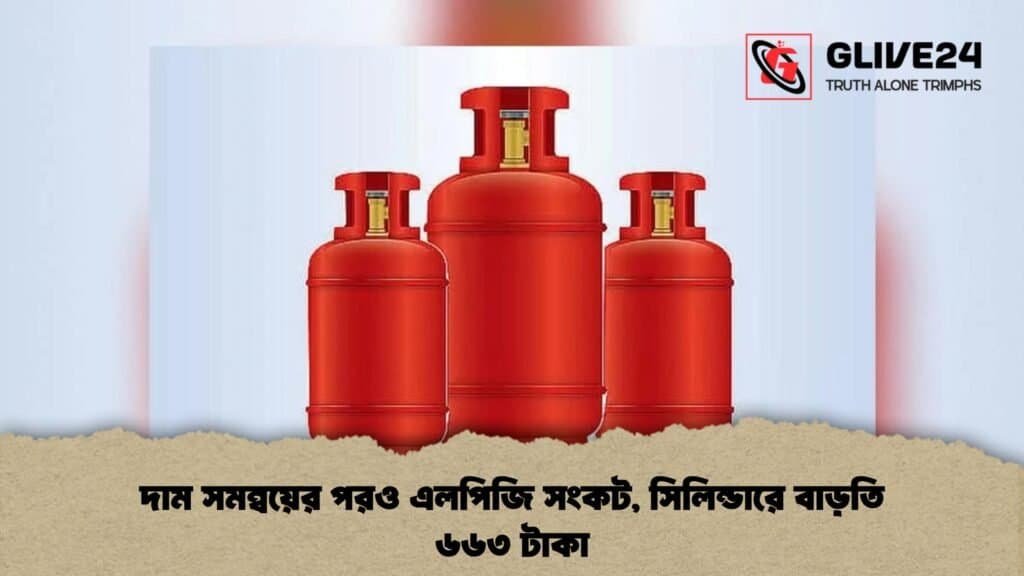 দাম সমন্বয়ের পরও এলপিজি সংকট, সিলিন্ডারে বাড়তি ৬৬৩ টাকা