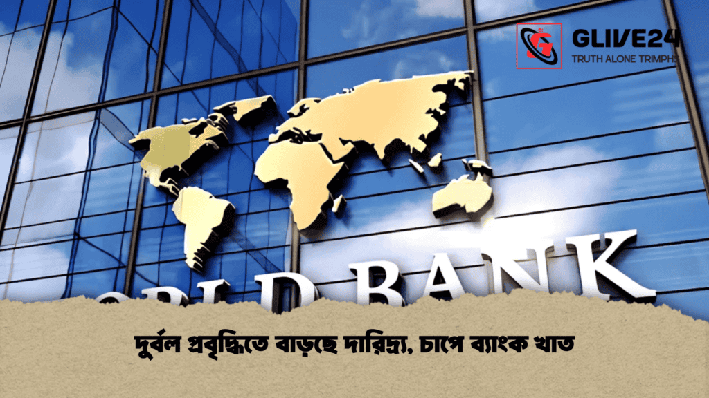 দুর্বল প্রবৃদ্ধিতে বাড়ছে দারিদ্র্য, চাপে ব্যাংক খাত