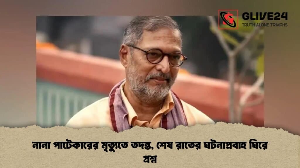 নানা পাটেকারের মৃত্যুতে তদন্ত, শেষ রাতের ঘটনাপ্রবাহ ঘিরে প্রশ্ন