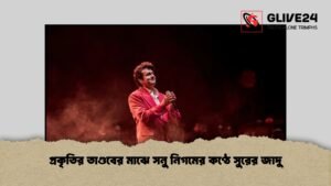 প্রকৃতির তাণ্ডবের মাঝে সনু নিগমের কণ্ঠে সুরের জাদু