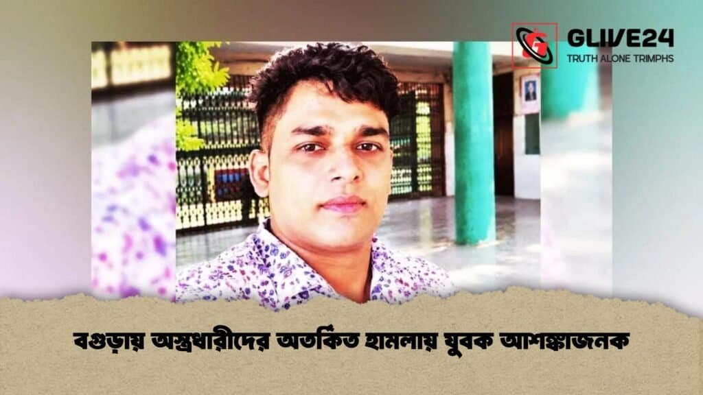 বগুড়ায় অস্ত্রধারীদের অতর্কিত হামলায় যুবক আশঙ্কাজনক