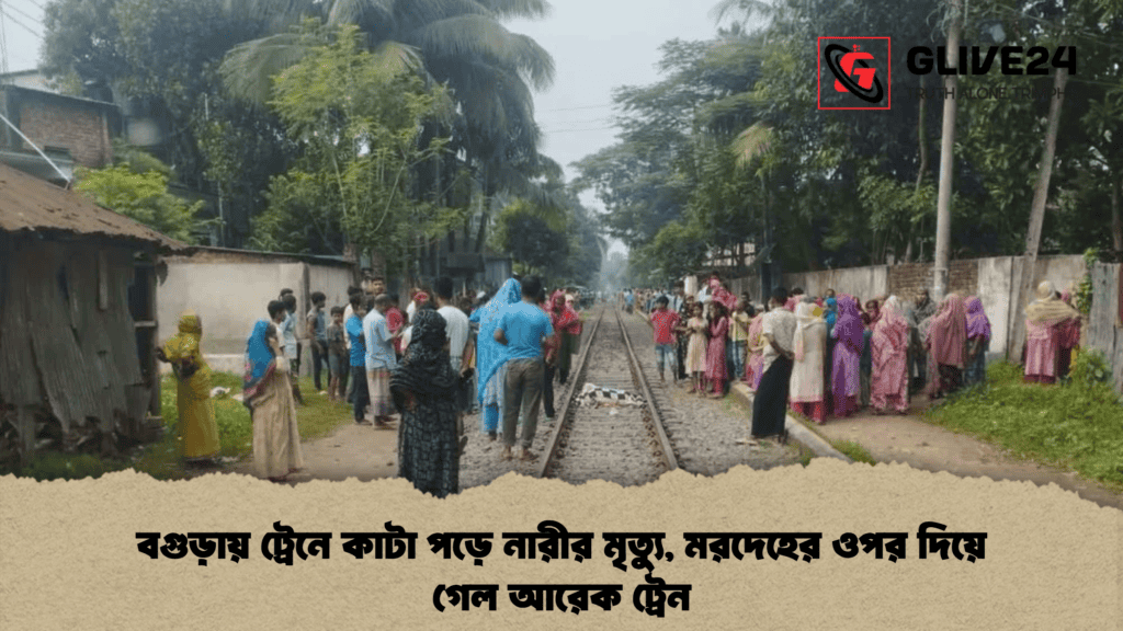 বগুড়ায় ট্রেনে কাটা পড়ে নারীর মৃত্যু, মরদেহের ওপর দিয়ে গেল আরেক ট্রেন