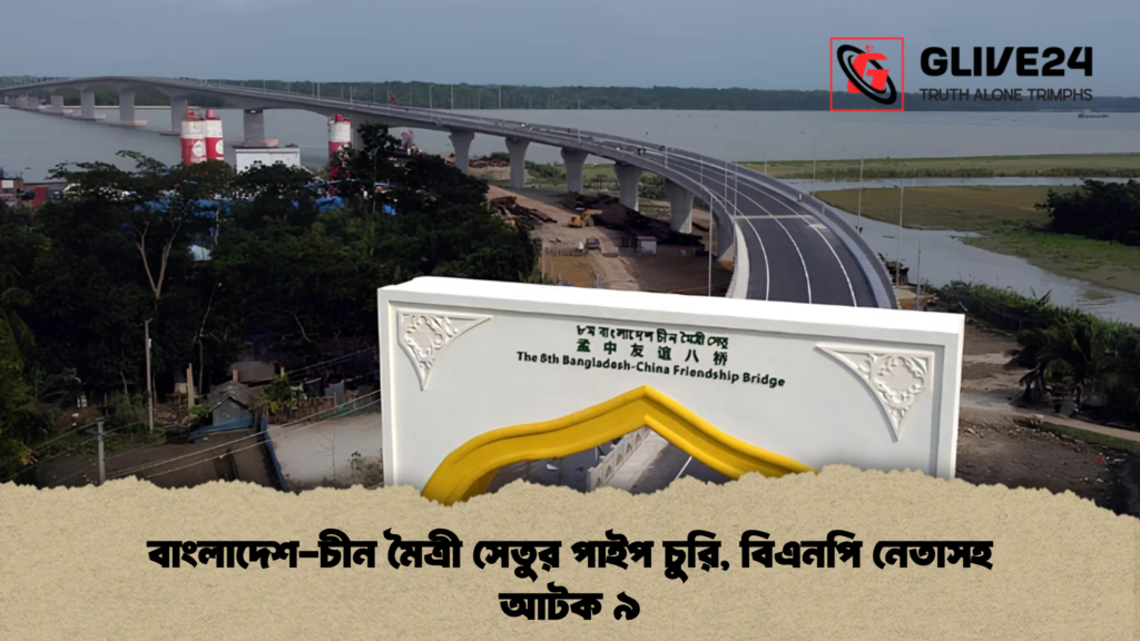 বাংলাদেশ-চীন মৈত্রী সেতুর পাইপ চুরি, বিএনপি নেতাসহ আটক ৯