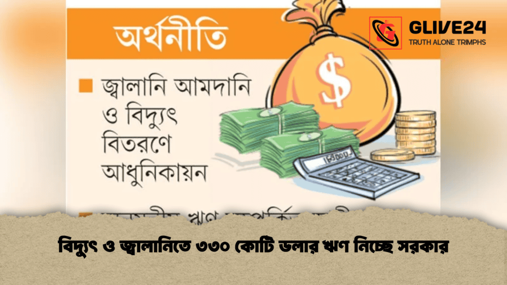 বিদ্যুৎ ও জ্বালানিতে ৩৩০ কোটি ডলার ঋণ নিচ্ছে সরকার