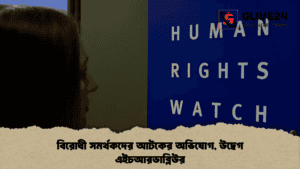 বিরোধী সমর্থকদের আটকের অভিযোগ, উদ্বেগ এইচআরডাব্লিউর