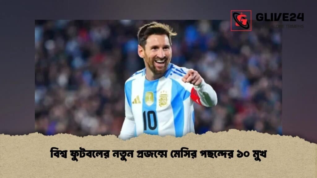 বিশ্ব ফুটবলের নতুন প্রজন্মে মেসির পছন্দের ১০ মুখ