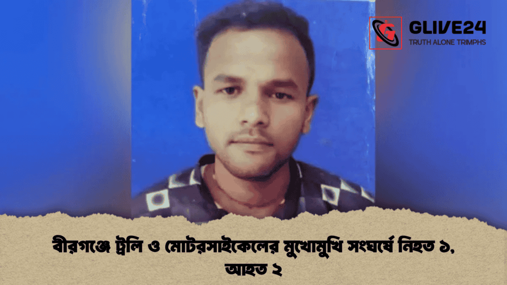 বীরগঞ্জে ট্রলি ও মোটরসাইকেলের মুখোমুখি সংঘর্ষে নিহত ১, আহত ২