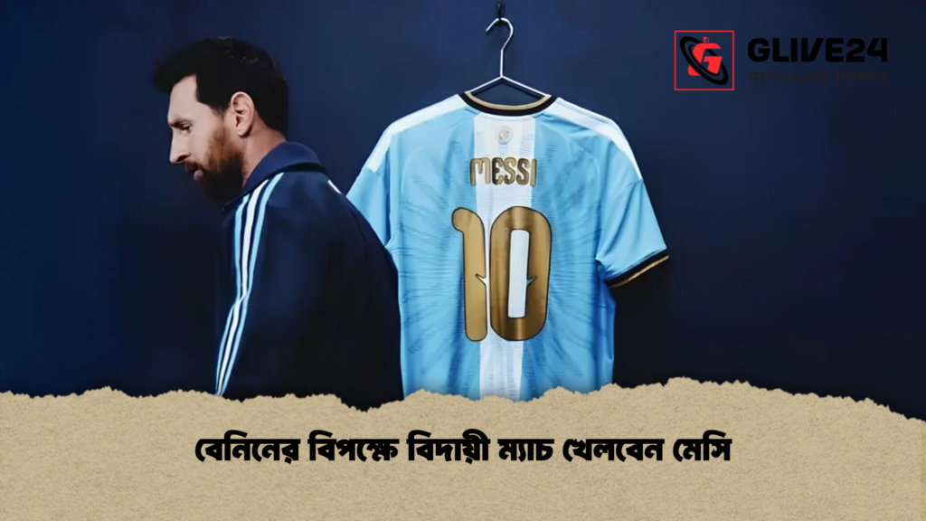 বেনিনের বিপক্ষে বিদায়ী ম্যাচ খেলবেন মেসি