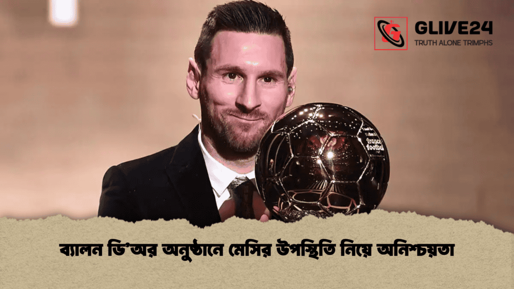 ব্যালন ডি’অর অনুষ্ঠানে মেসির উপস্থিতি নিয়ে অনিশ্চয়তা