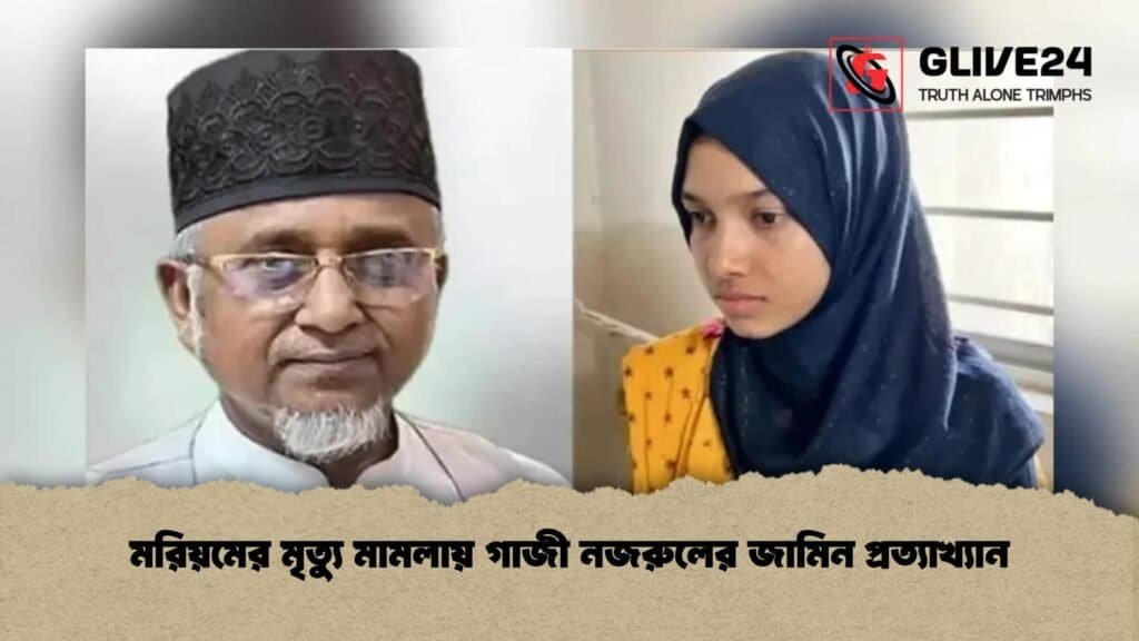 মরিয়মের মৃত্যু মামলায় গাজী নজরুলের জামিন প্রত্যাখ্যান