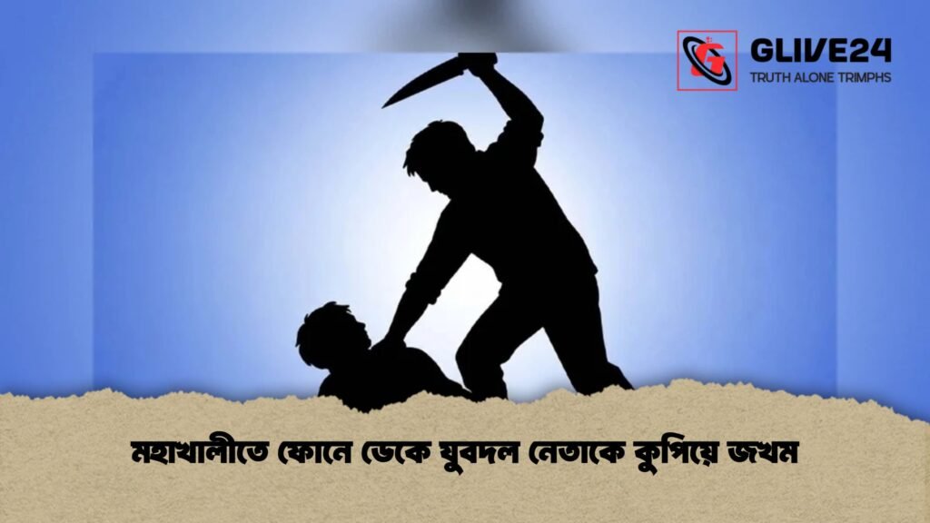 মহাখালীতে ফোনে ডেকে যুবদল নেতাকে কুপিয়ে জখম