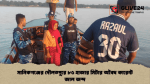 মানিকগঞ্জের দৌলতপুরে ৮৫ হাজার মিটার অবৈধ কারেন্ট জাল জব্দ