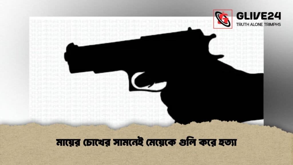 মায়ের চোখের সামনেই মেয়েকে গুলি করে হত্যা