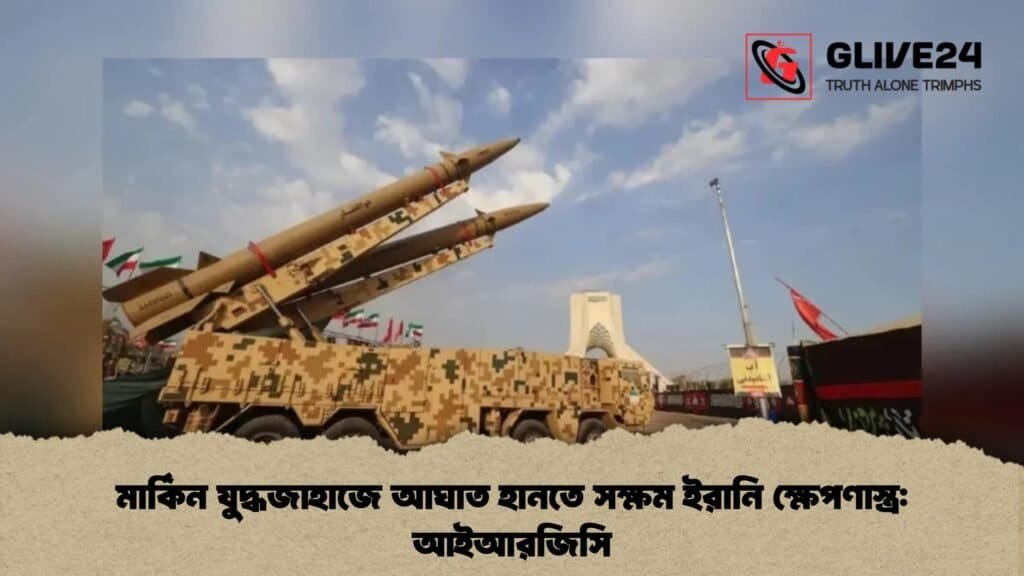 মার্কিন যুদ্ধজাহাজে আঘাত হানতে সক্ষম ইরানি ক্ষেপণাস্ত্র আইআরজিসি
