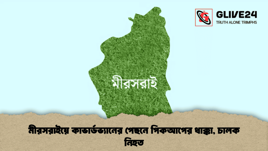 মীরসরাইয়ে কাভার্ডভ্যানের পেছনে পিকআপের ধাক্কা, চালক নিহত