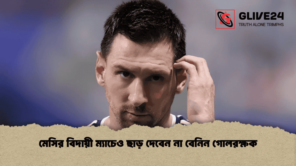 মেসির বিদায়ী ম্যাচেও ছাড় দেবেন না বেনিন গোলরক্ষক
