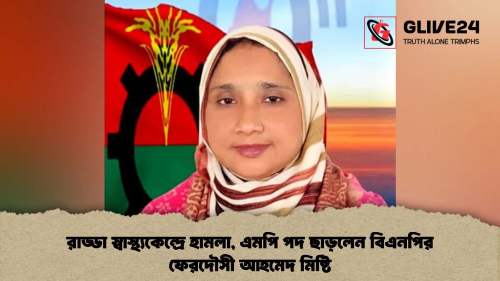 রাড্ডা স্বাস্থ্যকেন্দ্রে হামলা, এমপি পদ ছাড়লেন বিএনপির ফেরদৌসী আহমেদ মিষ্টি