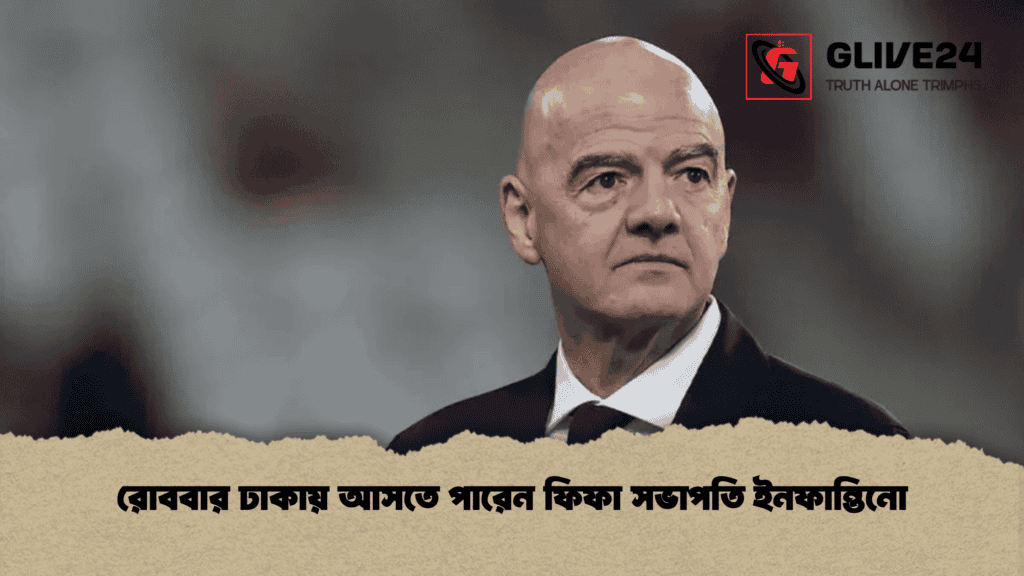 রোববার ঢাকায় আসতে পারেন ফিফা সভাপতি ইনফান্তিনো