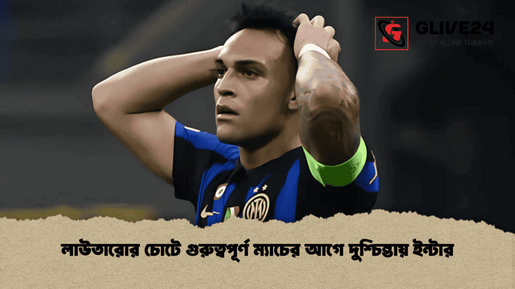 লাউতারোর চোটে গুরুত্বপূর্ণ ম্যাচের আগে দুশ্চিন্তায় ইন্টার
