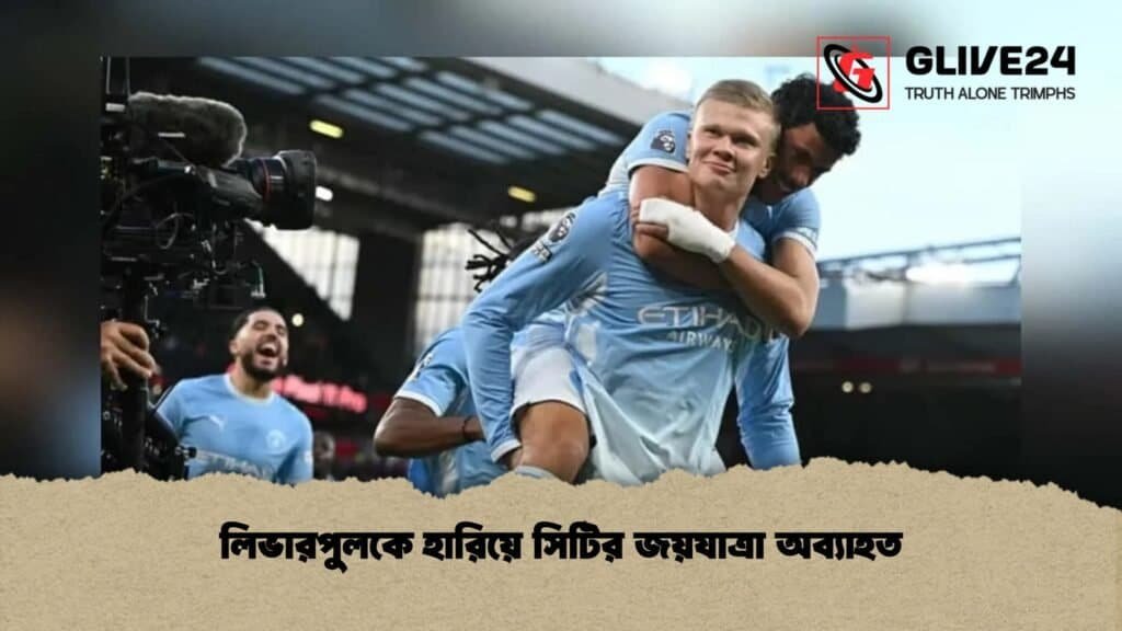 লিভারপুলকে হারিয়ে সিটির জয়যাত্রা অব্যাহত 4 লিভারপুলকে হারিয়ে সিটির জয়যাত্রা অব্যাহত