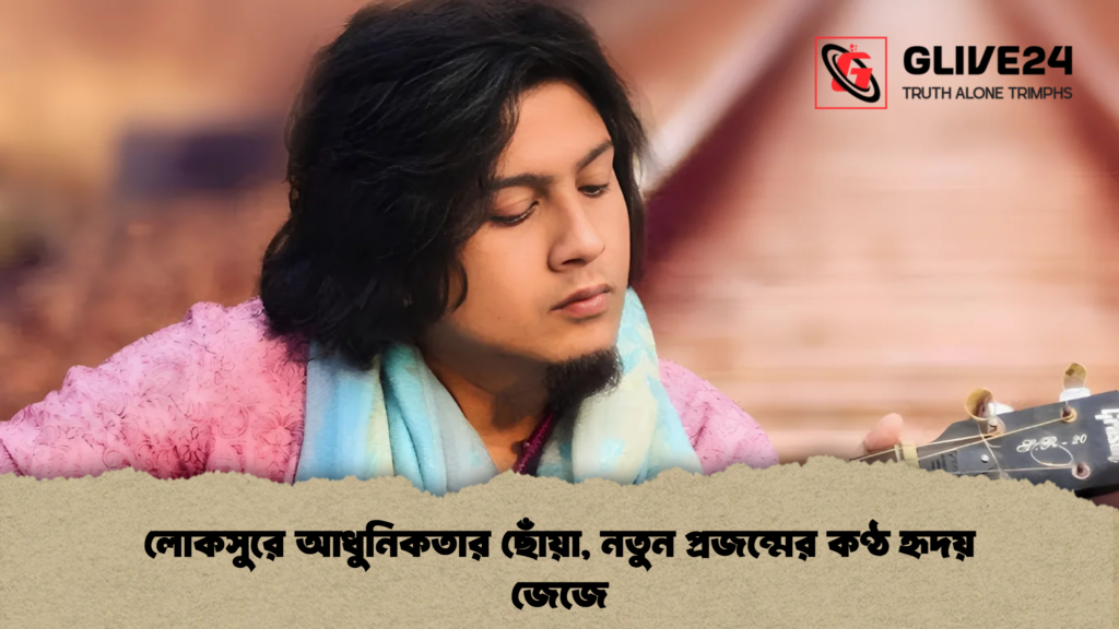লোকসুরে আধুনিকতার ছোঁয়া, নতুন প্রজন্মের কণ্ঠ হৃদয় জেজে