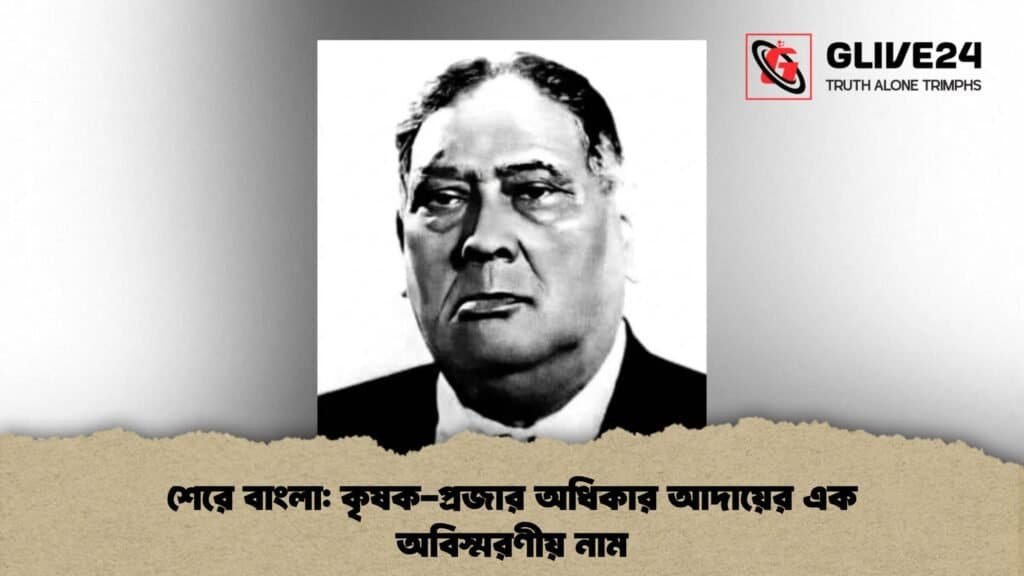 শেরে বাংলা: কৃষক-প্রজার অধিকার আদায়ের এক অবিস্মরণীয় নাম 3 শেরে বাংলা কৃষক-প্রজার অধিকার আদায়ের এক অবিস্মরণীয় নাম