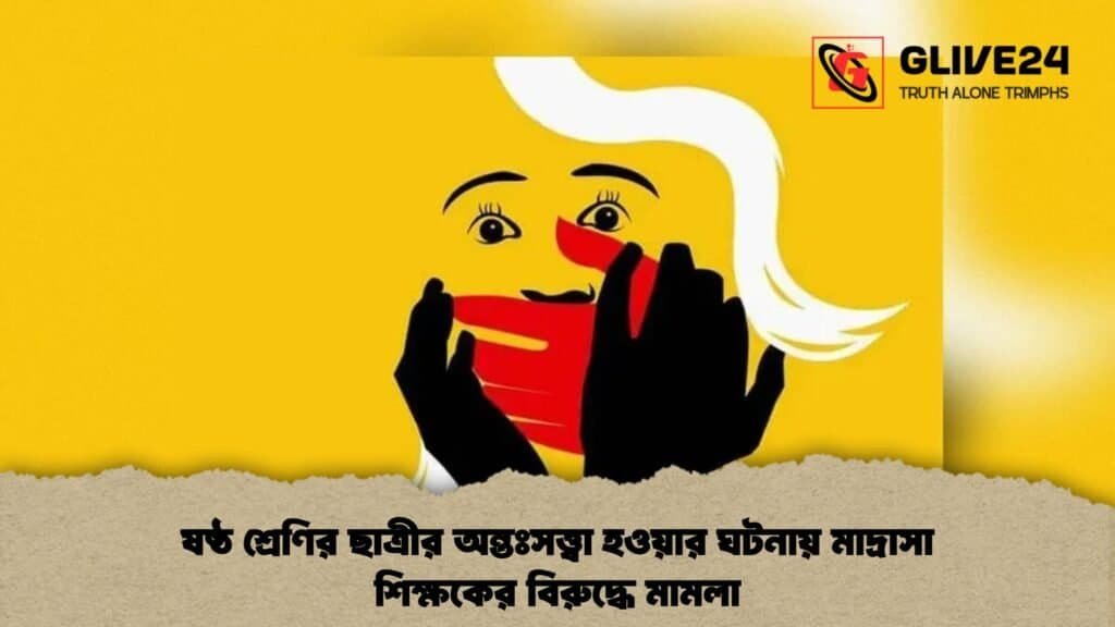 ষষ্ঠ শ্রেণির ছাত্রীর অন্তঃসত্ত্বা হওয়ার ঘটনায় মাদ্রাসা শিক্ষকের বিরুদ্ধে মামলা